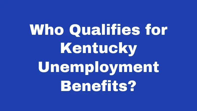 Unemployment Laws in Kentucky (2026): Your Rights After a Job Loss 1 Who Qualifies for Kentucky Unemployment Benefits?