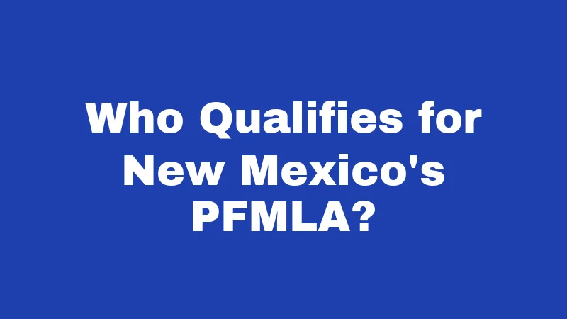 FMLA Laws in New Mexico (2026): Your Job Is Protected 4 Who Qualifies for New Mexico's PFMLA?