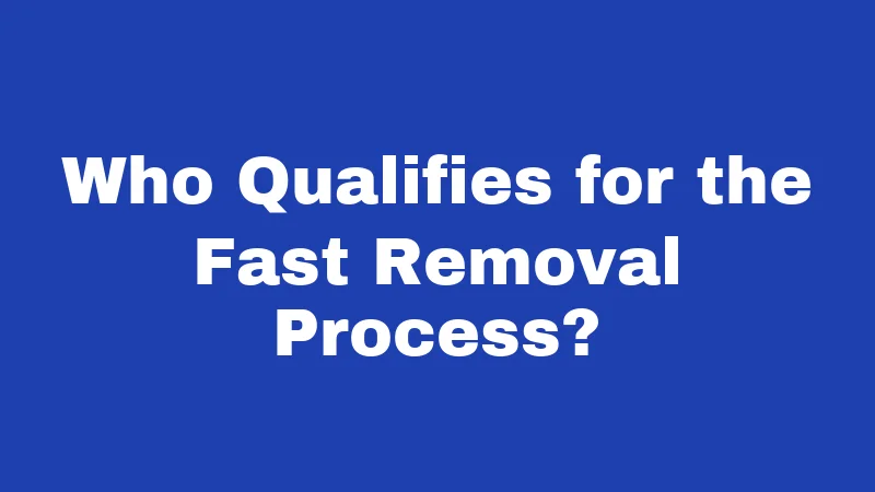 Who Qualifies for the Fast Removal Process?
