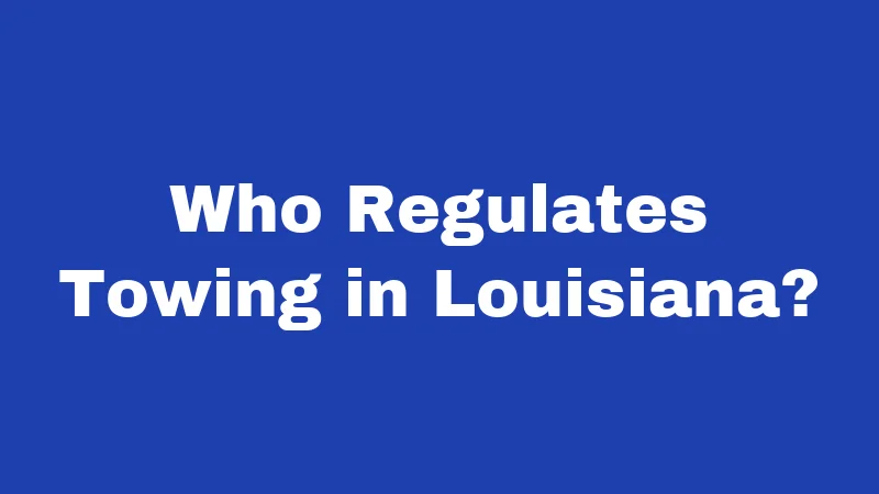 Towing Laws in Louisiana (2026): Your Rights Before They Hook Your Car 1 Who Regulates Towing in Louisiana?