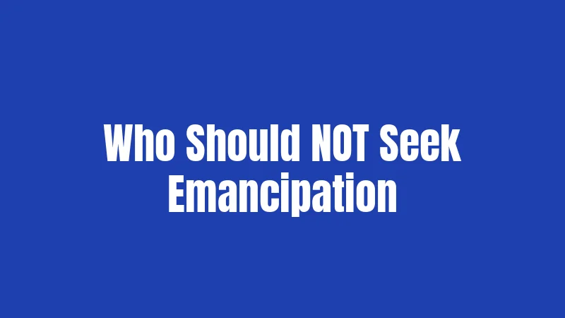 Who Should NOT Seek Emancipation