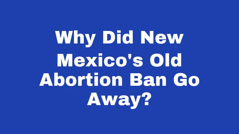 Miscarriage Laws in New Mexico (2026): What Every Family Should Know 2 Why Did New Mexico's Old Abortion Ban Go Away?
