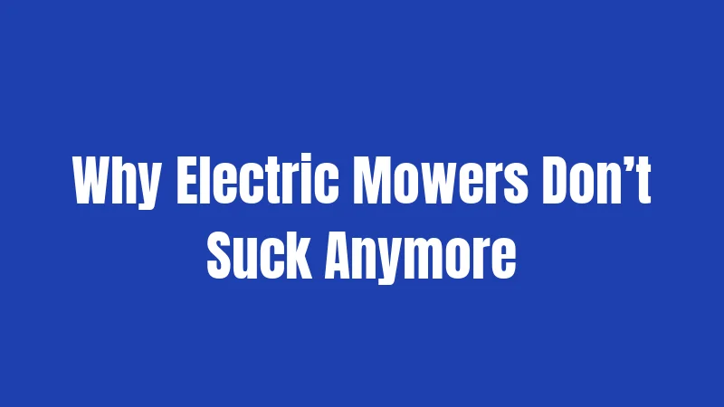Why Electric Mowers Don’t Suck Anymore