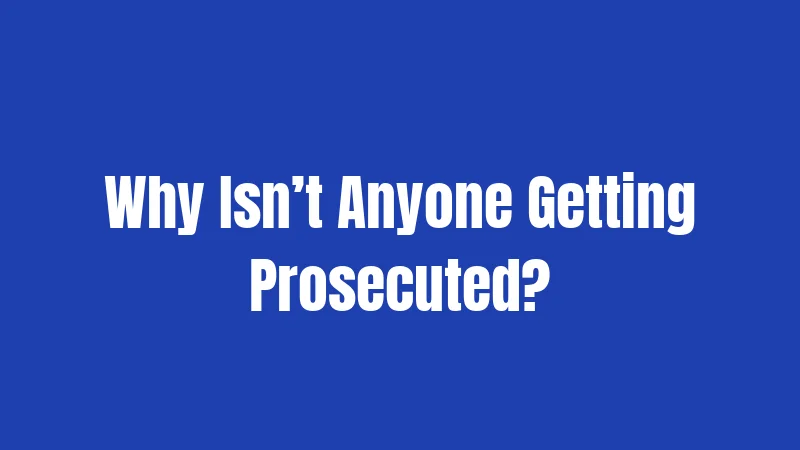 Why Isn’t Anyone Getting Prosecuted?