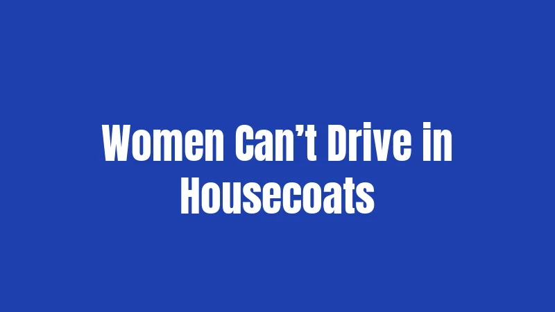 Women Can’t Drive in Housecoats