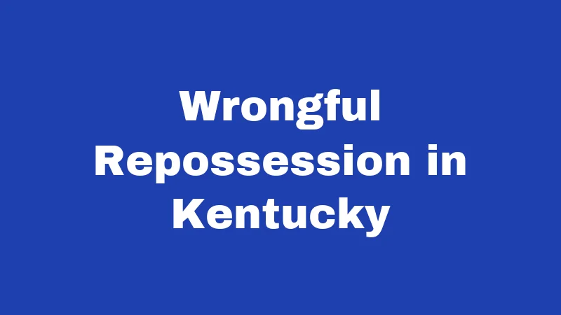 Repossession Laws in Kentucky (2026): Your Rights Before They Tow 5 Wrongful Repossession in Kentucky