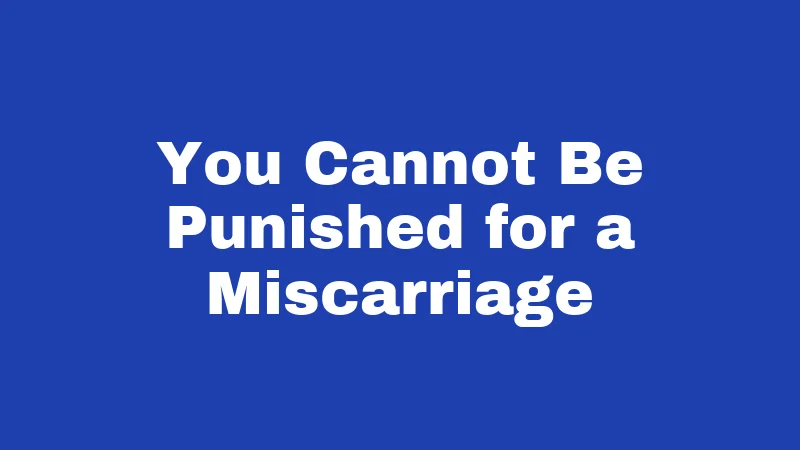You Cannot Be Punished for a Miscarriage