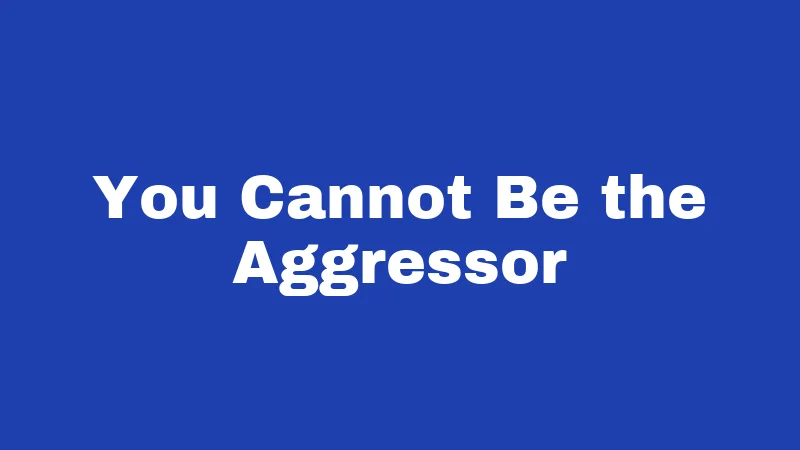 You Cannot Be the Aggressor