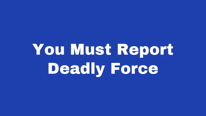 You Must Report Deadly Force