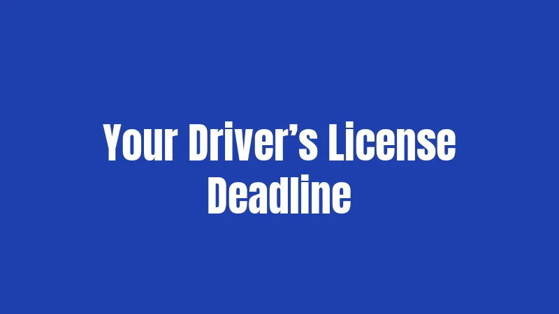 Your Driver’s License Deadline